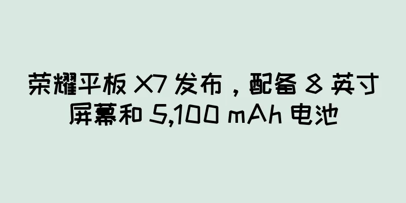 荣耀平板 X7 发布，配备 8 英寸屏幕和 5,100 mAh 电池