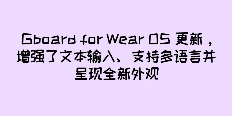 Gboard for Wear OS 更新，增强了文本输入、支持多语言并呈现全新外观