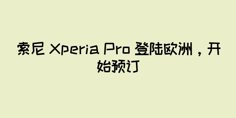索尼 Xperia Pro 登陆欧洲，开始预订