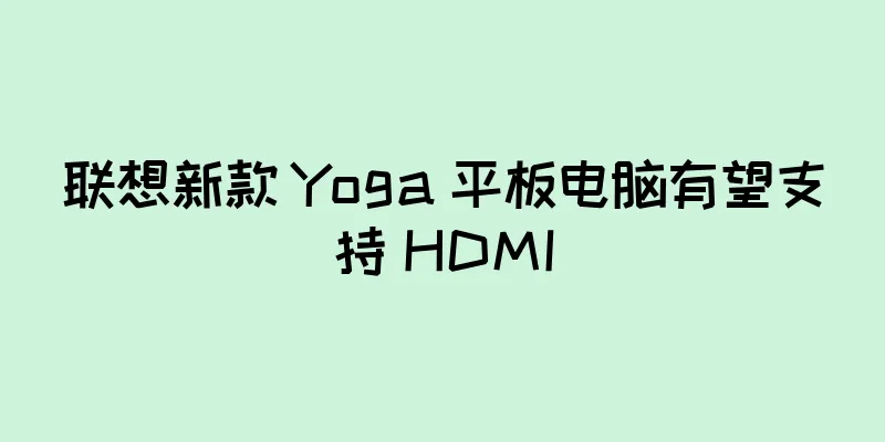 联想新款 Yoga 平板电脑有望支持 HDMI