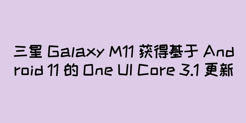 三星 Galaxy M11 获得基于 Android 11 的 One UI Core 3.1 更新