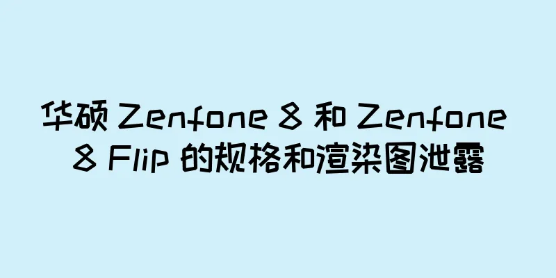 华硕 Zenfone 8 和 Zenfone 8 Flip 的规格和渲染图泄露