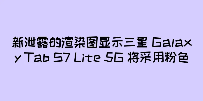 新泄露的渲染图显示三星 Galaxy Tab S7 Lite 5G 将采用粉色
