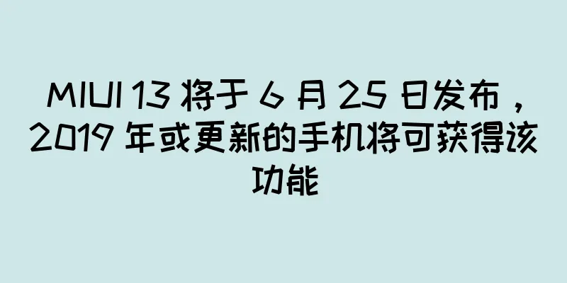 MIUI 13 将于 6 月 25 日发布，2019 年或更新的手机将可获得该功能