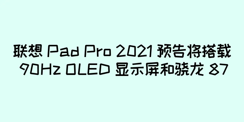 联想 Pad Pro 2021 预告将搭载 90Hz OLED 显示屏和骁龙 870