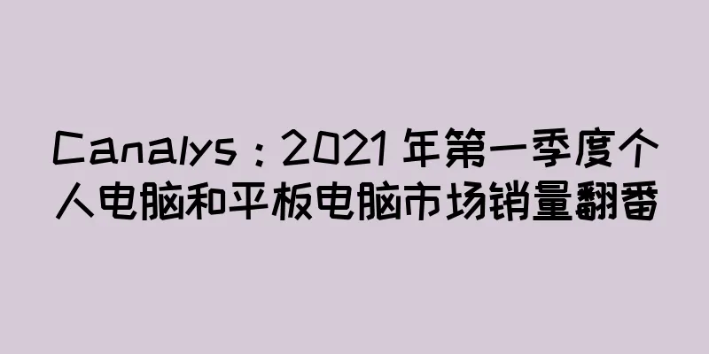 Canalys：2021 年第一季度个人电脑和平板电脑市场销量翻番