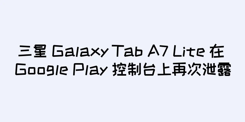 三星 Galaxy Tab A7 Lite 在 Google Play 控制台上再次泄露