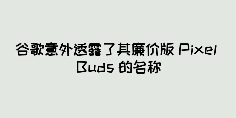 谷歌意外透露了其廉价版 Pixel Buds 的名称