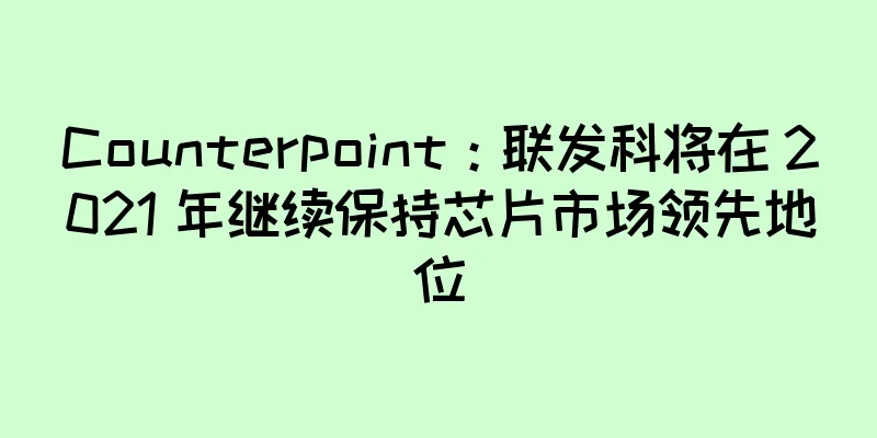 Counterpoint：联发科将在 2021 年继续保持芯片市场领先地位