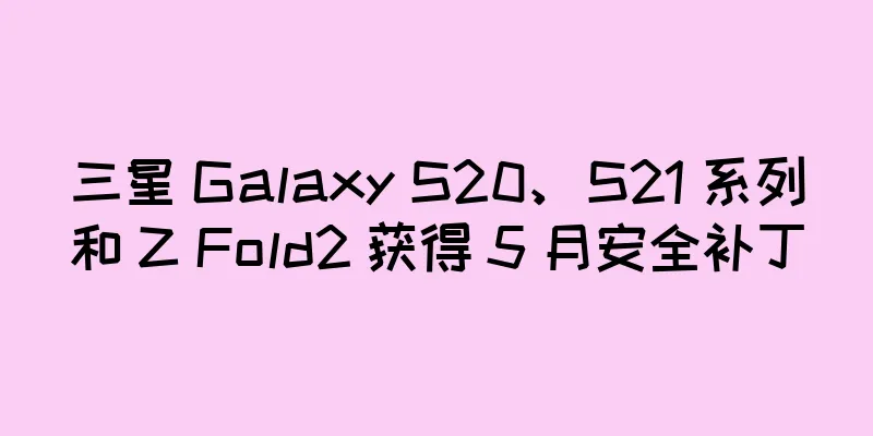 三星 Galaxy S20、S21 系列和 Z Fold2 获得 5 月安全补丁