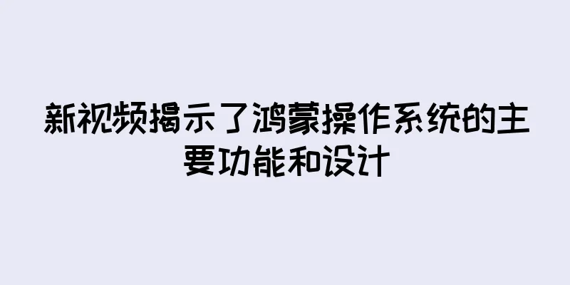 新视频揭示了鸿蒙操作系统的主要功能和设计
