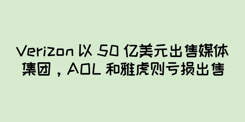 Verizon 以 50 亿美元出售媒体集团，AOL 和雅虎则亏损出售