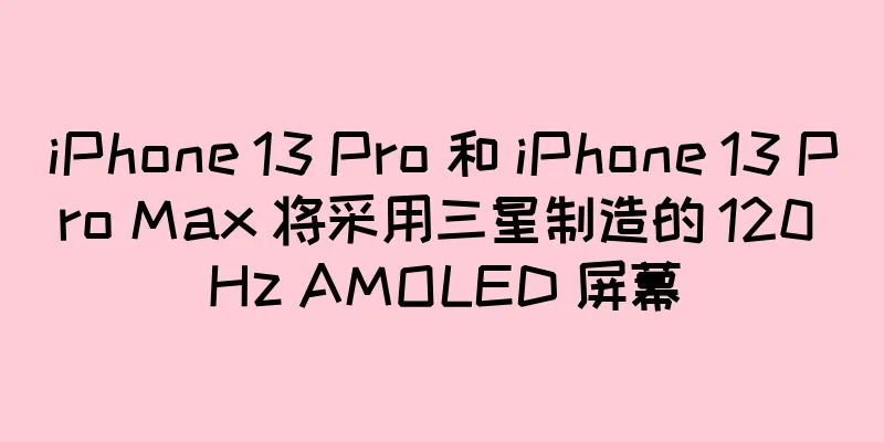 iPhone 13 Pro 和 iPhone 13 Pro Max 将采用三星制造的 120 Hz AMOLED 屏幕