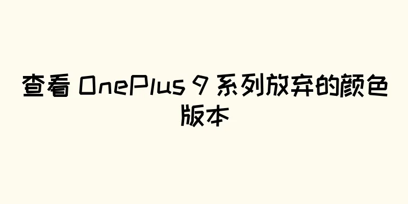 查看 OnePlus 9 系列放弃的颜色版本