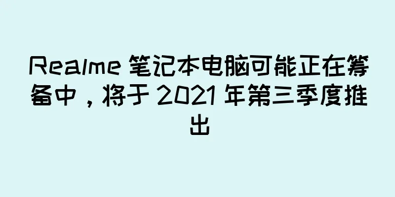 Realme 笔记本电脑可能正在筹备中，将于 2021 年第三季度推出