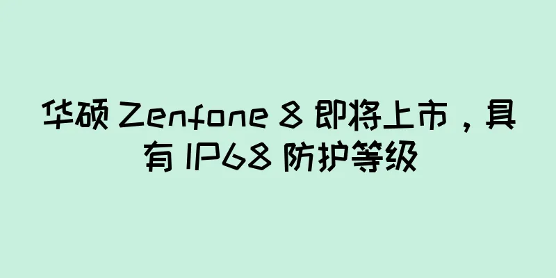 华硕 Zenfone 8 即将上市，具有 IP68 防护等级
