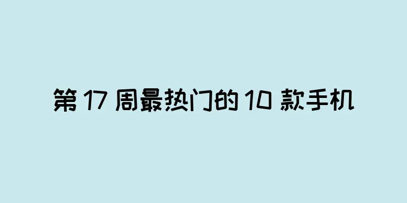 第 17 周最热门的 10 款手机
