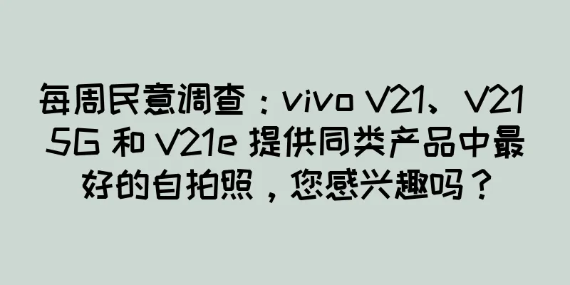 每周民意调查：vivo V21、V21 5G 和 V21e 提供同类产品中最好的自拍照，您感兴趣吗？