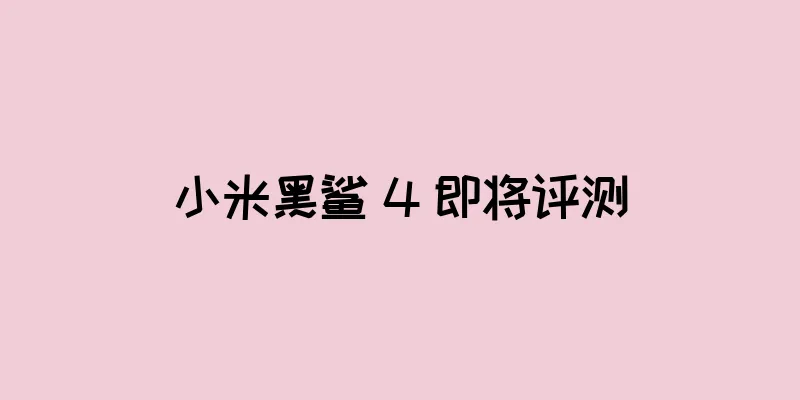 小米黑鲨 4 即将评测