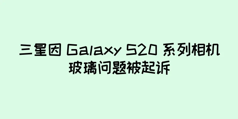 三星因 Galaxy S20 系列相机玻璃问题被起诉