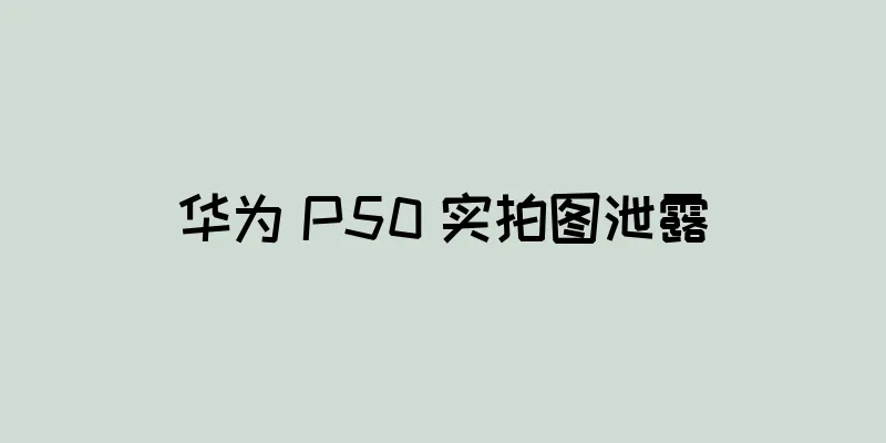 华为 P50 实拍图泄露