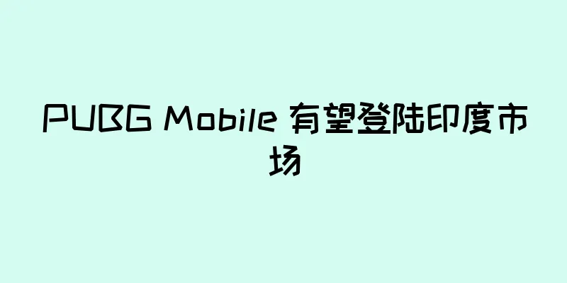PUBG Mobile 有望登陆印度市场