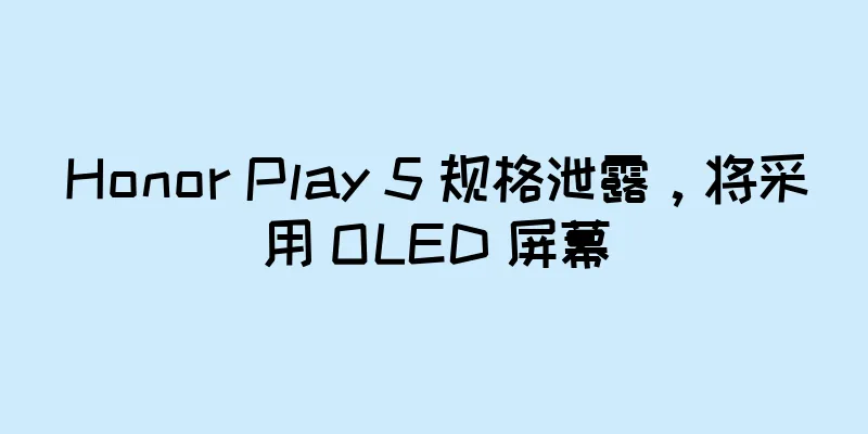 Honor Play 5 规格泄露，将采用 OLED 屏幕