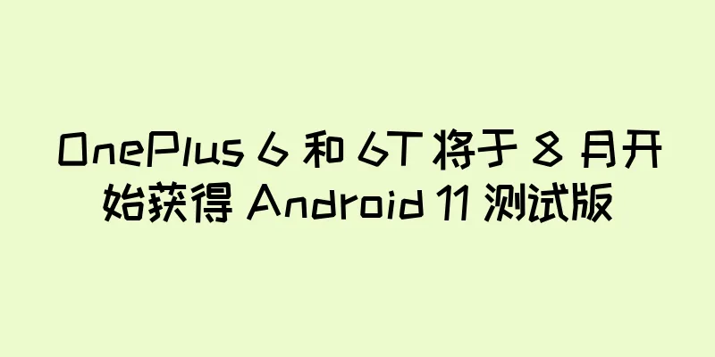 OnePlus 6 和 6T 将于 8 月开始获得 Android 11 测试版
