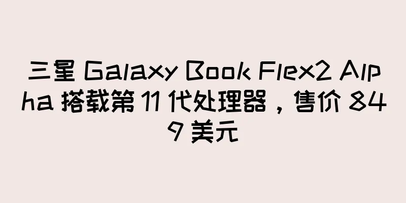 三星 Galaxy Book Flex2 Alpha 搭载第 11 代处理器，售价 849 美元