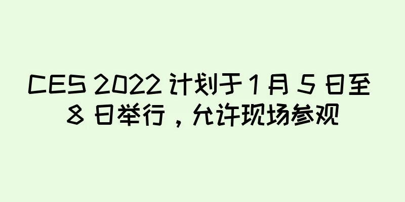 CES 2022 计划于 1 月 5 日至 8 日举行，允许现场参观