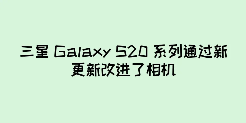 三星 Galaxy S20 系列通过新更新改进了相机