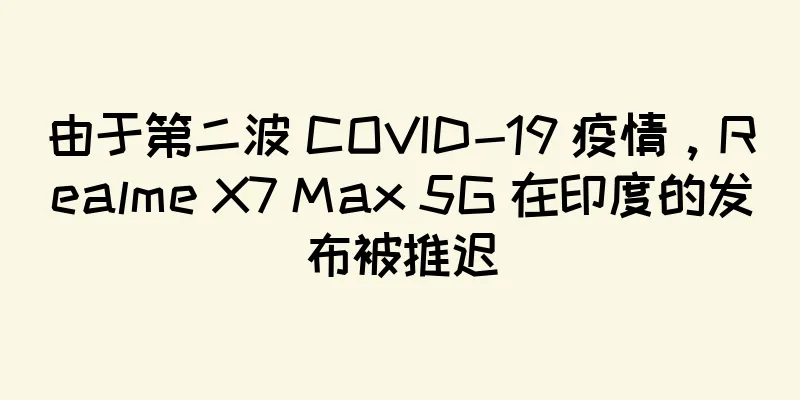 由于第二波 COVID-19 疫情，Realme X7 Max 5G 在印度的发布被推迟