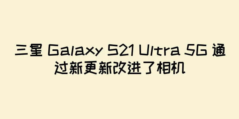 三星 Galaxy S21 Ultra 5G 通过新更新改进了相机