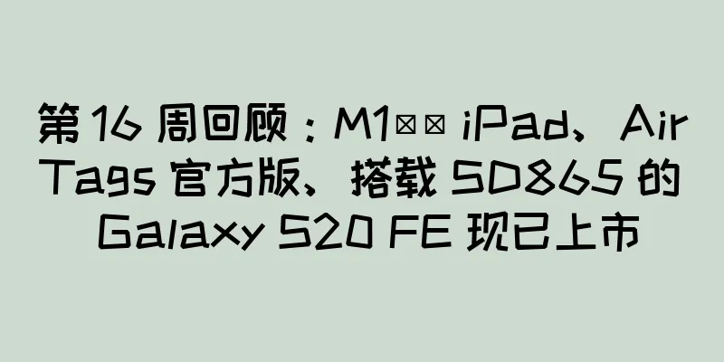 第 16 周回顾：M1​​ iPad、AirTags 官方版、搭载 SD865 的 Galaxy S20 FE 现已上市
