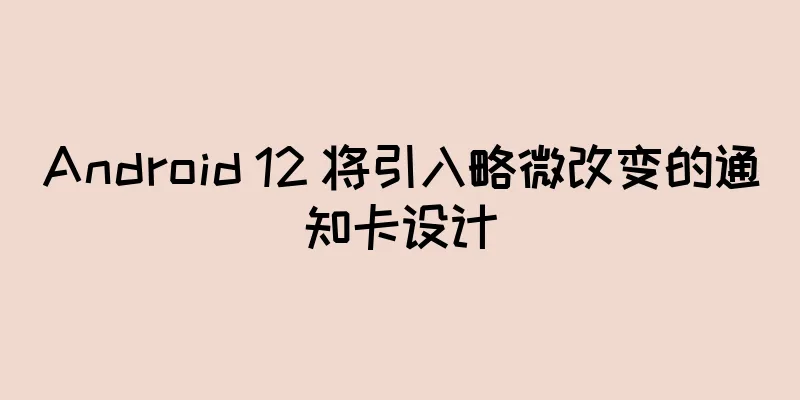 Android 12 将引入略微改变的通知卡设计