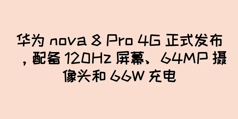 华为 nova 8 Pro 4G 正式发布，配备 120Hz 屏幕、64MP 摄像头和 66W 充电