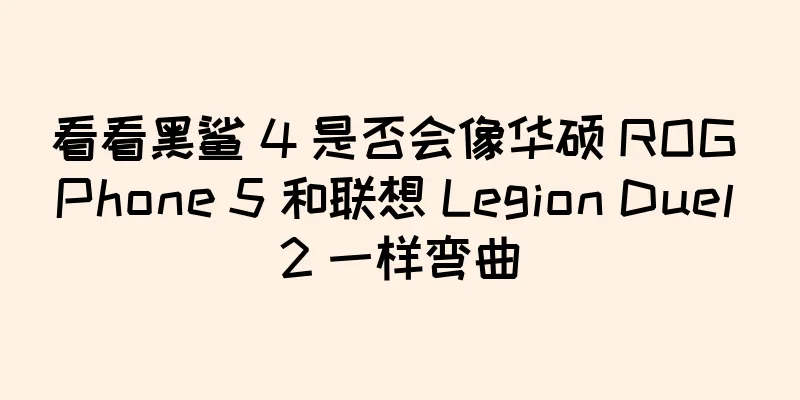 看看黑鲨 4 是否会像华硕 ROG Phone 5 和联想 Legion Duel 2 一样弯曲
