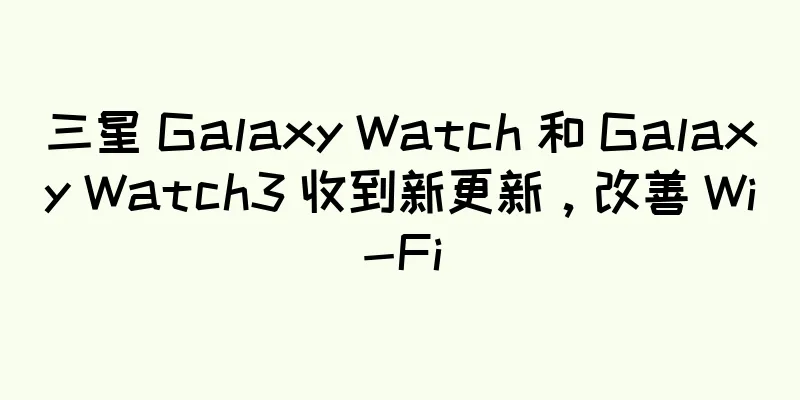 三星 Galaxy Watch 和 Galaxy Watch3 收到新更新，改善 Wi-Fi