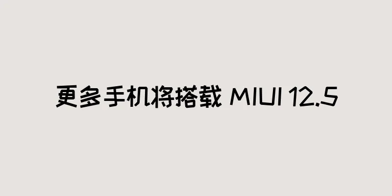 更多手机将搭载 MIUI 12.5