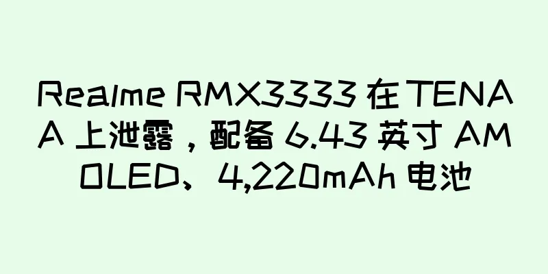 Realme RMX3333 在 TENAA 上泄露，配备 6.43 英寸 AMOLED、4,220mAh 电池