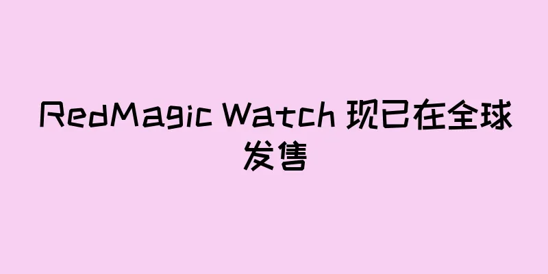 RedMagic Watch 现已在全球发售