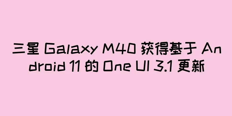 三星 Galaxy M40 获得基于 Android 11 的 One UI 3.1 更新