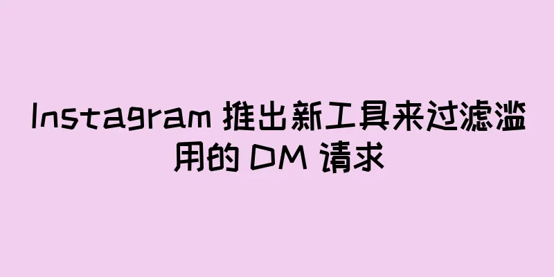 Instagram 推出新工具来过滤滥用的 DM 请求