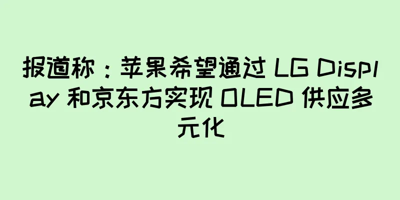 报道称：苹果希望通过 LG Display 和京东方实现 OLED 供应多元化