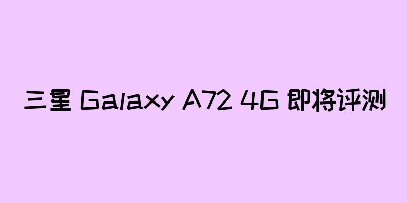 三星 Galaxy A72 4G 即将评测