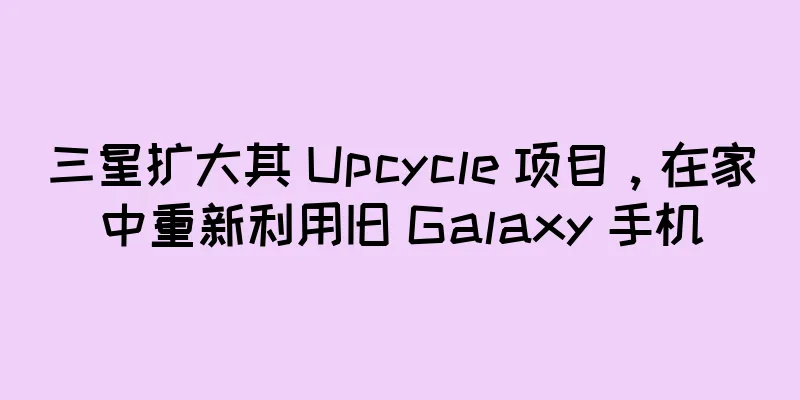三星扩大其 Upcycle 项目，在家中重新利用旧 Galaxy 手机