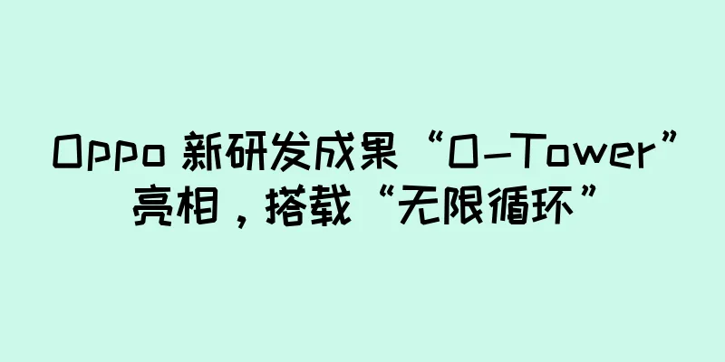 Oppo 新研发成果“O-Tower”亮相，搭载“无限循环”