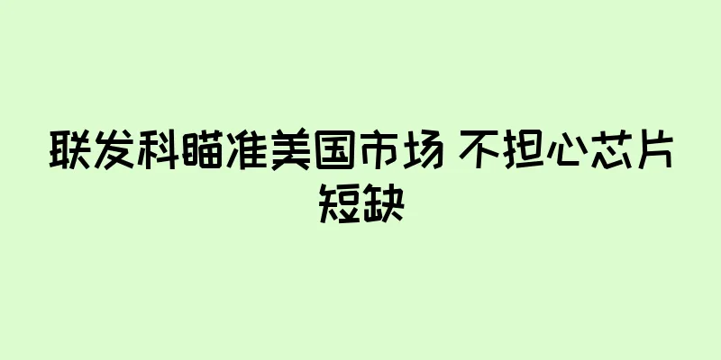 联发科瞄准美国市场 不担心芯片短缺