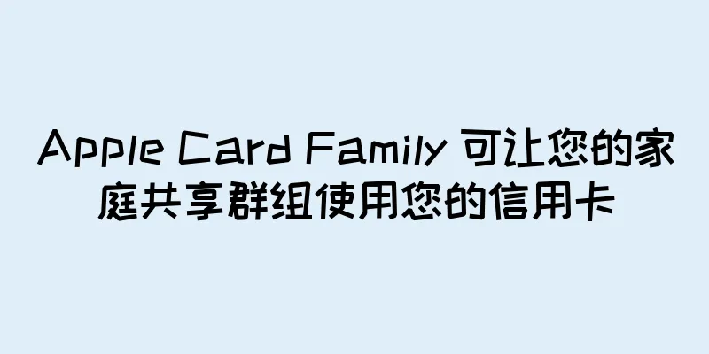 Apple Card Family 可让您的家庭共享群组使用您的信用卡