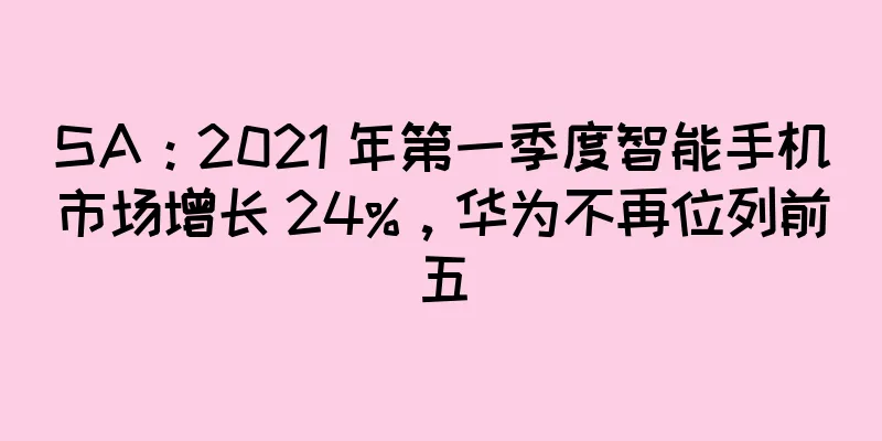 SA：2021 年第一季度智能手机市场增长 24%，华为不再位列前五